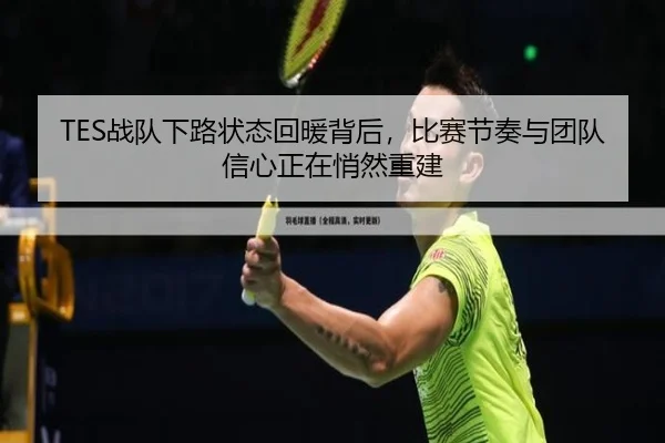TES战队下路状态回暖背后，比赛节奏与团队信心正在悄然重建
